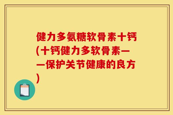 健力多氨糖软骨素十钙(十钙健力多软骨素——保护关节健康的良方)