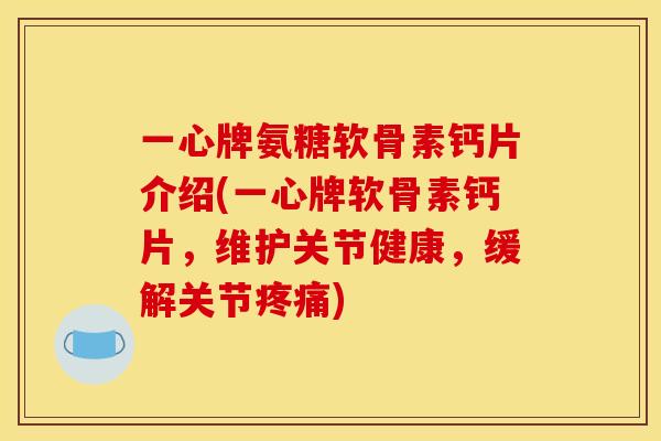 一心牌氨糖软骨素钙片介绍(一心牌软骨素钙片，维护关节健康，缓解关节疼痛)