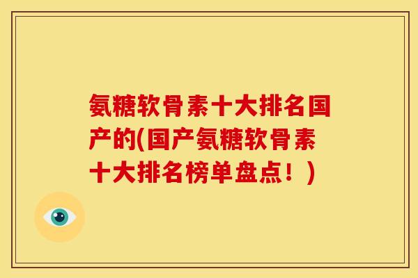 氨糖软骨素十大排名国产的(国产氨糖软骨素十大排名榜单盘点！)