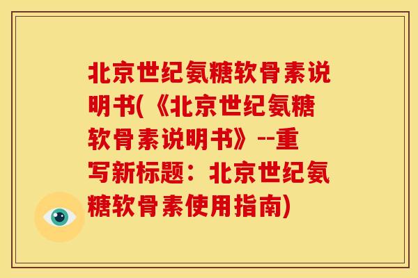 北京世纪氨糖软骨素说明书(《北京世纪氨糖软骨素说明书》--重写新标题：北京世纪氨糖软骨素使用指南)