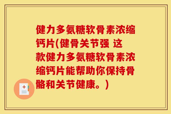 健力多氨糖软骨素浓缩钙片(健骨关节强 这款健力多氨糖软骨素浓缩钙片能帮助你保持骨骼和关节健康。)