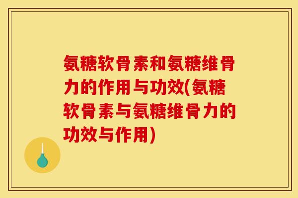 氨糖软骨素和氨糖维骨力的作用与功效(氨糖软骨素与氨糖维骨力的功效与作用)
