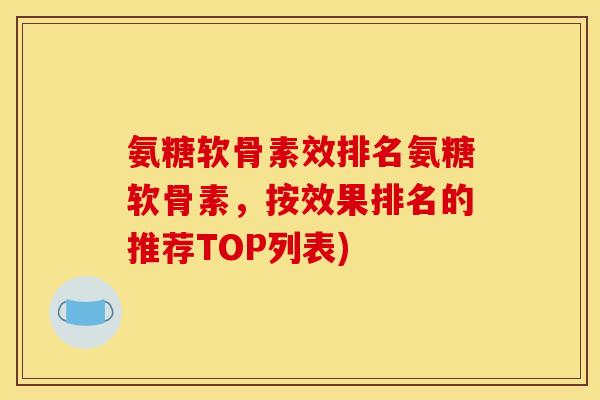 氨糖软骨素效排名氨糖软骨素，按效果排名的推荐TOP列表)