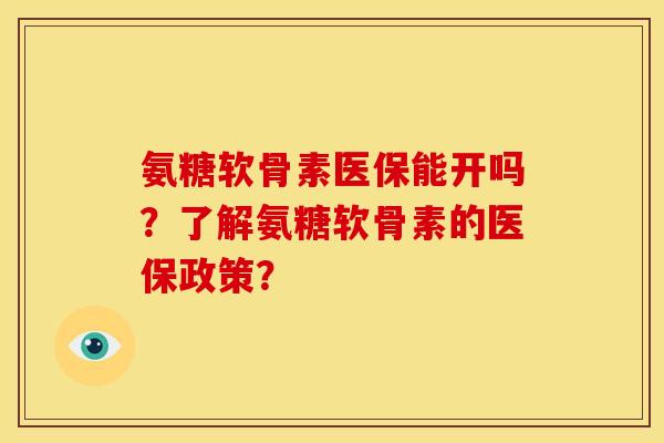 氨糖软骨素医保能开吗？了解氨糖软骨素的医保政策？