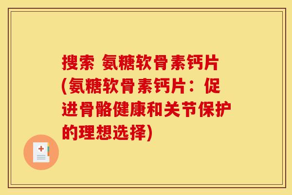 搜索 氨糖软骨素钙片(氨糖软骨素钙片：促进骨骼健康和关节保护的理想选择)
