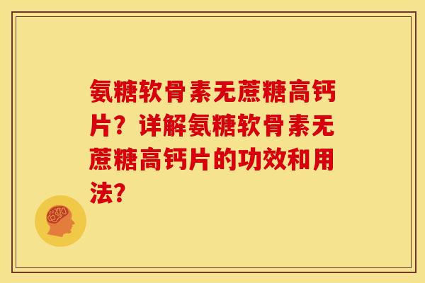 氨糖软骨素无蔗糖高钙片？详解氨糖软骨素无蔗糖高钙片的功效和用法？