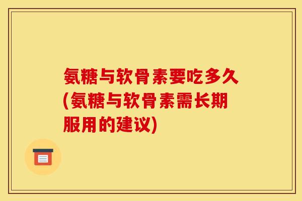氨糖与软骨素要吃多久(氨糖与软骨素需长期服用的建议)