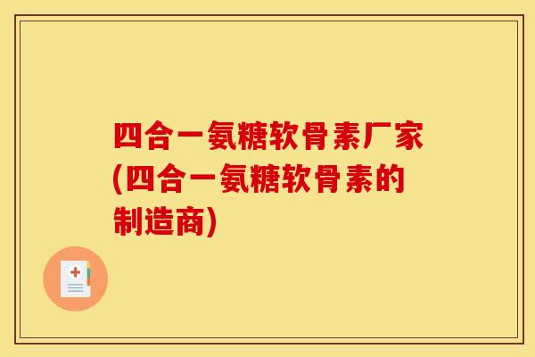 四合一氨糖软骨素厂家(四合一氨糖软骨素的制造商)