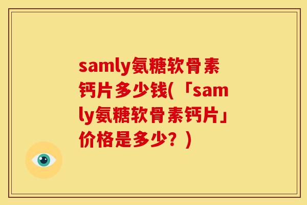 samly氨糖软骨素钙片多少钱(「samly氨糖软骨素钙片」价格是多少？)