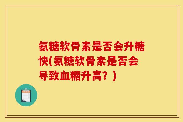 氨糖软骨素是否会升糖快(氨糖软骨素是否会导致血糖升高？)