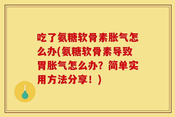 吃了氨糖软骨素胀气怎么办(氨糖软骨素导致胃胀气怎么办？简单实用方法分享！)