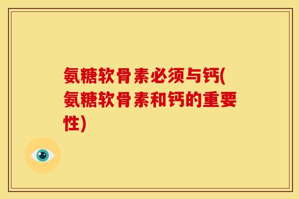 氨糖软骨素必须与钙(氨糖软骨素和钙的重要性)