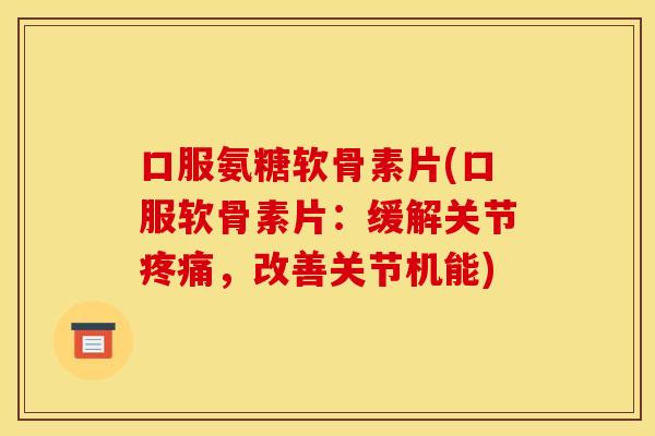 口服氨糖软骨素片(口服软骨素片：缓解关节疼痛，改善关节机能)