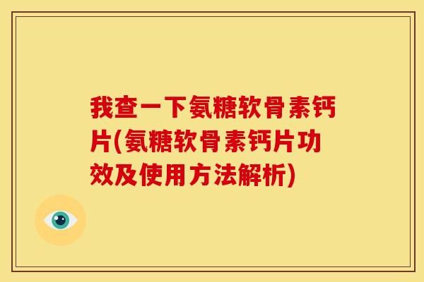 我查一下氨糖软骨素钙片(氨糖软骨素钙片功效及使用方法解析)