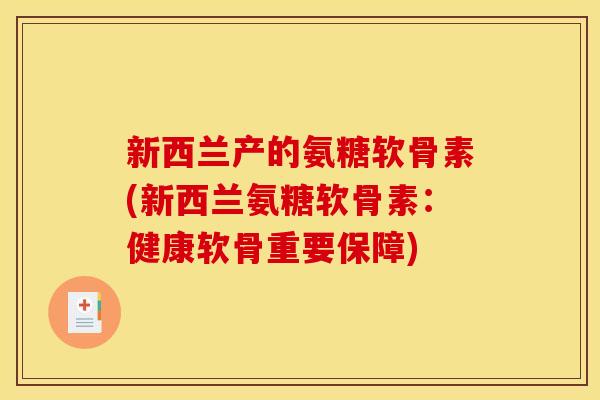 新西兰产的氨糖软骨素(新西兰氨糖软骨素：健康软骨重要保障)