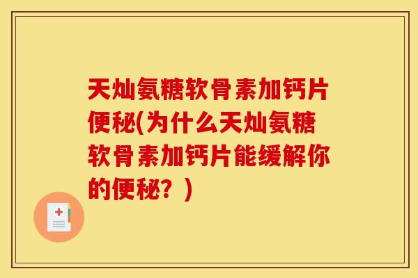 天灿氨糖软骨素加钙片便秘(为什么天灿氨糖软骨素加钙片能缓解你的便秘？)