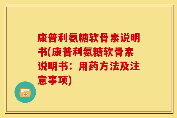 康普利氨糖软骨素说明书(康普利氨糖软骨素说明书：用药方法及注意事项)