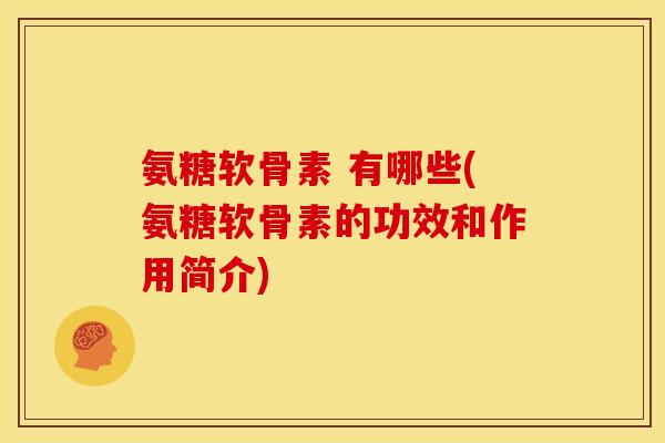 氨糖软骨素 有哪些(氨糖软骨素的功效和作用简介) 氨糖软骨素 有哪些(氨糖软骨素的功效和作用简介)