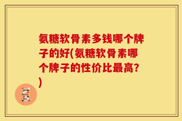 氨糖软骨素多钱哪个牌子的好(氨糖软骨素哪个牌子的性价比高？)