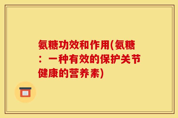 氨糖功效和作用(氨糖：一种有效的保护关节健康的营养素)