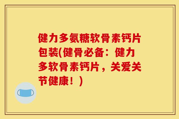 健力多氨糖软骨素钙片包装(健骨必备：健力多软骨素钙片，关爱关节健康！)