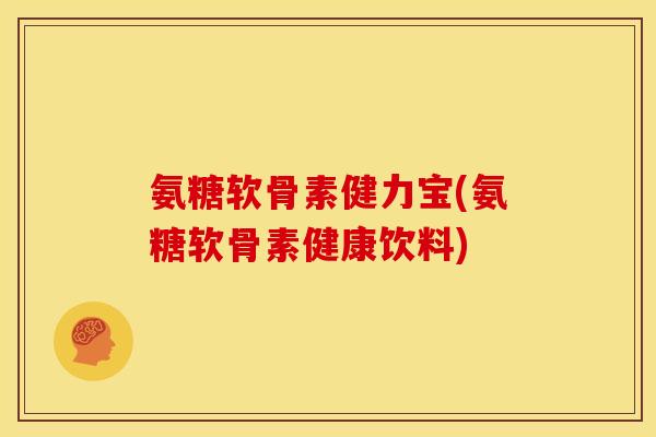氨糖软骨素健力宝(氨糖软骨素健康饮料)