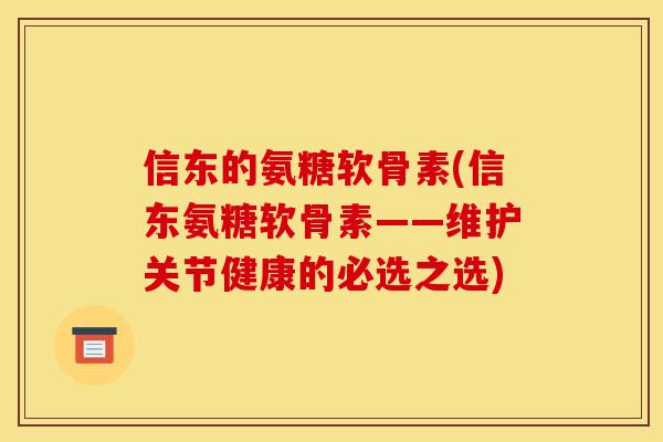 信东的氨糖软骨素(信东氨糖软骨素——维护关节健康的必选之选) 信东的氨糖软骨素(信东氨糖软骨素——维护关节健康的必选之选)