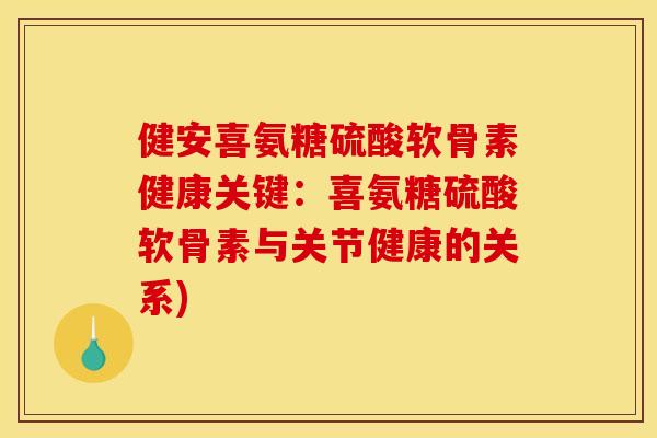 健安喜氨糖硫酸软骨素健康关键：喜氨糖硫酸软骨素与关节健康的关系)