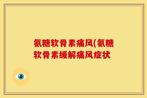 氨糖软骨素痛风(氨糖软骨素缓解痛风症状
