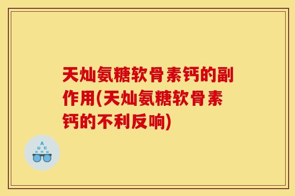 天灿氨糖软骨素钙的副作用(天灿氨糖软骨素钙的不利反响)