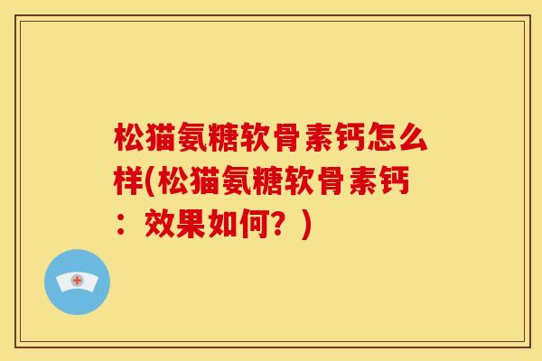 松猫氨糖软骨素钙怎么样(松猫氨糖软骨素钙：效果如何？)