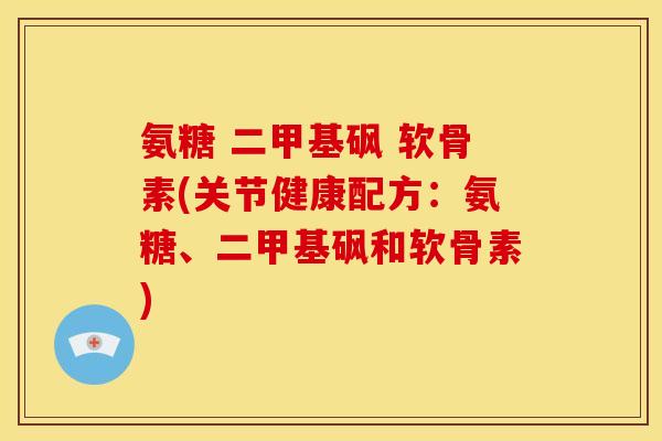 氨糖 二甲基砜 软骨素(关节健康配方：氨糖、二甲基砜和软骨素)