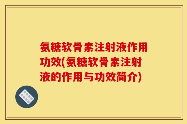 氨糖软骨素注射液作用功效(氨糖软骨素注射液的作用与功效简介) 氨糖软骨素注射液作用功效(氨糖软骨素注射液的作用与功效简介)
