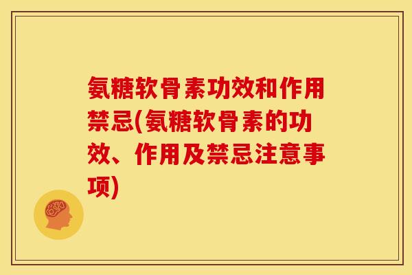 氨糖软骨素功效和作用禁忌(氨糖软骨素的功效、作用及禁忌注意事项)