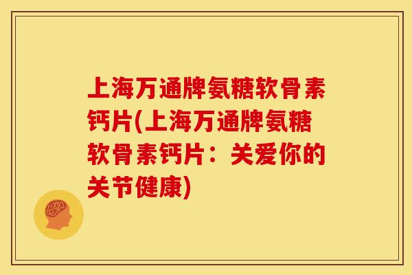 上海万通牌氨糖软骨素钙片(上海万通牌氨糖软骨素钙片：关爱你的关节健康)