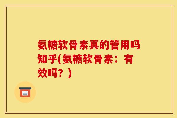 氨糖软骨素真的管用吗知乎(氨糖软骨素：有效吗？)