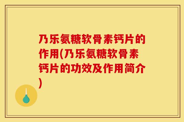 乃乐氨糖软骨素钙片的作用(乃乐氨糖软骨素钙片的功效及作用简介)