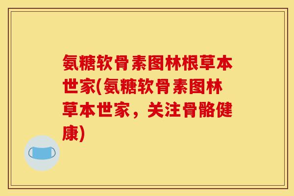 氨糖软骨素图林根草本世家(氨糖软骨素图林草本世家，关注骨骼健康)