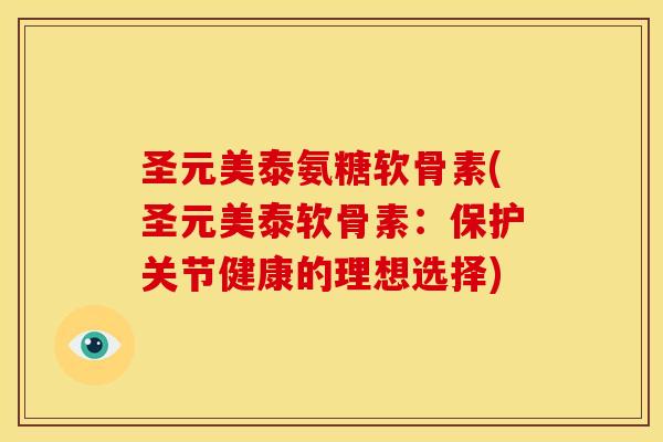 圣元美泰氨糖软骨素(圣元美泰软骨素：保护关节健康的理想选择)