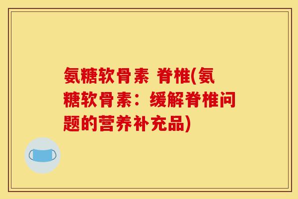 氨糖软骨素 脊椎(氨糖软骨素：缓解脊椎问题的营养补充品)