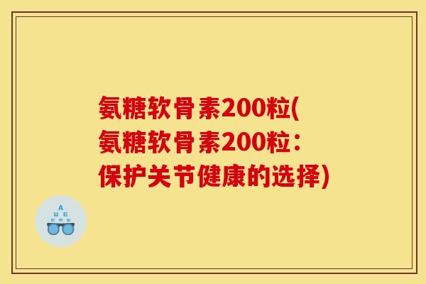 氨糖软骨素200粒(氨糖软骨素200粒：保护关节健康的选择)