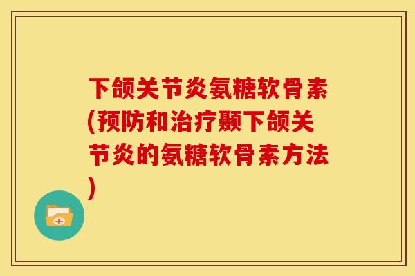 下颌关节炎氨糖软骨素(预防和治疗颞下颌关节炎的氨糖软骨素方法)