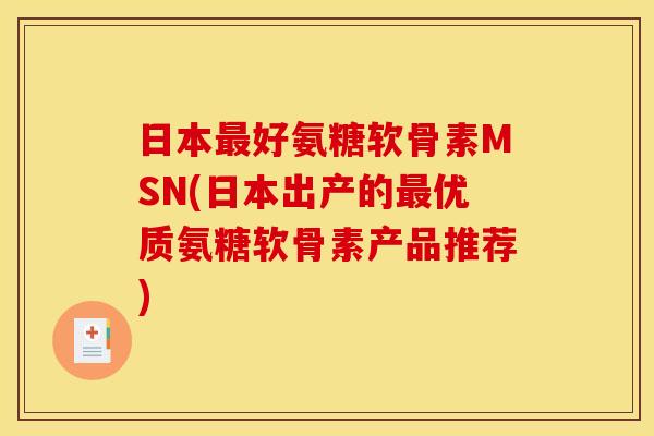 日本最好氨糖软骨素MSN(日本出产的最优质氨糖软骨素产品推荐)