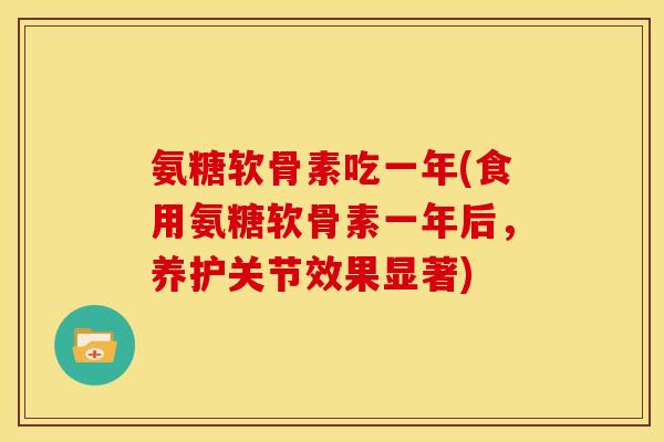 氨糖软骨素吃一年(食用氨糖软骨素一年后，养护关节效果显著)