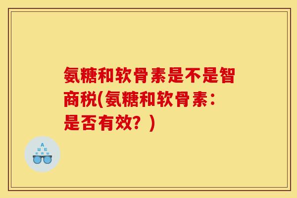 氨糖和软骨素是不是智商税(氨糖和软骨素：是否有效？)