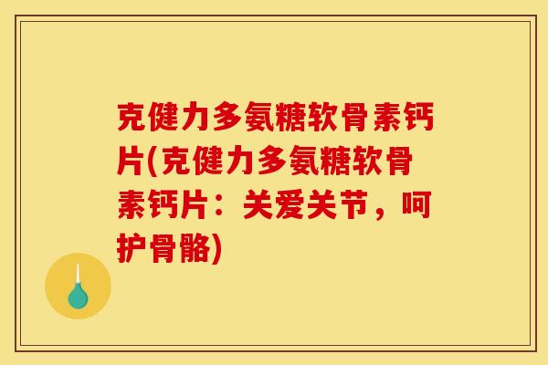 克健力多氨糖软骨素钙片(克健力多氨糖软骨素钙片：关爱关节，呵护骨骼)