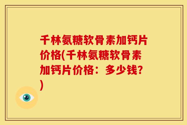 千林氨糖软骨素加钙片价格(千林氨糖软骨素加钙片价格：多少钱？)