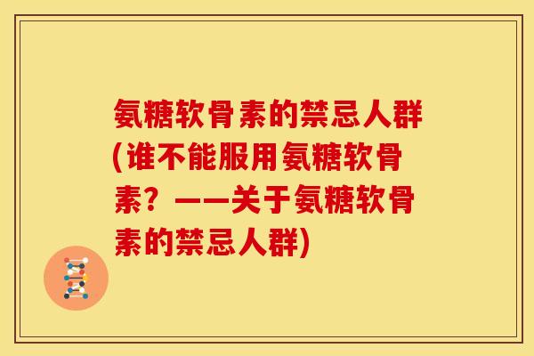 氨糖软骨素的禁忌人群(谁不能服用氨糖软骨素？——关于氨糖软骨素的禁忌人群)