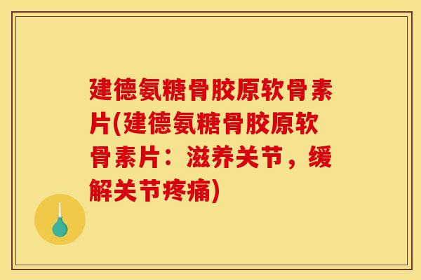 建德氨糖骨胶原软骨素片(建德氨糖骨胶原软骨素片：滋养关节，缓解关节疼痛)