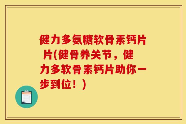 健力多氨糖软骨素钙片 片(健骨养关节，健力多软骨素钙片助你一步到位！)